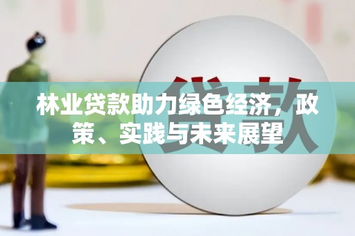 清徐林业贷款助力绿色经济，政策、实践与未来展望