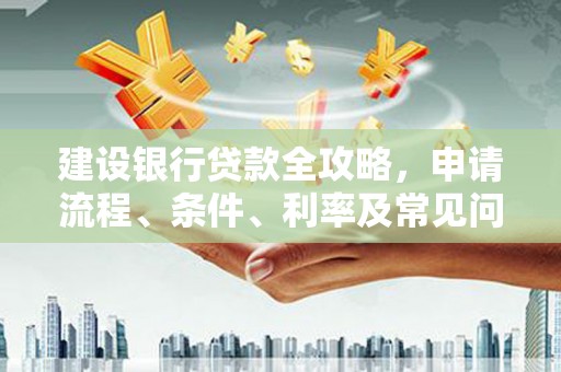 夏邑建设银行贷款全攻略，申请流程、条件、利率及常见问题解答