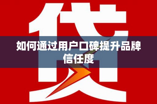 阳信如何通过用户口碑提升品牌信任度
