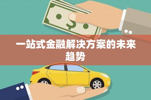 苑里一站式金融解决方案的未来趋势